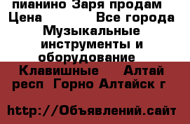  пианино Заря продам › Цена ­ 5 000 - Все города Музыкальные инструменты и оборудование » Клавишные   . Алтай респ.,Горно-Алтайск г.